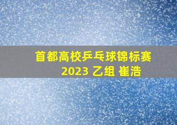 首都高校乒乓球锦标赛2023 乙组 崔浩